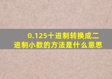 0.125十进制转换成二进制小数的方法是什么意思