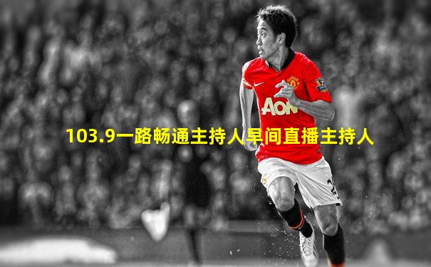103.9一路畅通主持人早间直播主持人