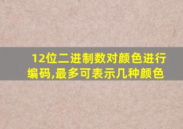 12位二进制数对颜色进行编码,最多可表示几种颜色