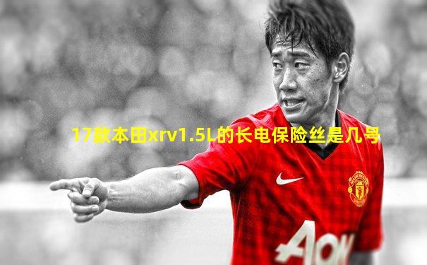 17款本田xrv1.5L的长电保险丝是几号