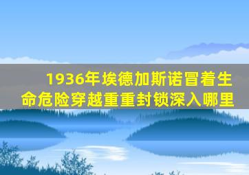1936年埃德加斯诺冒着生命危险穿越重重封锁深入哪里