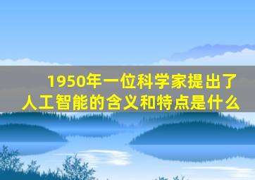 1950年一位科学家提出了人工智能的含义和特点是什么