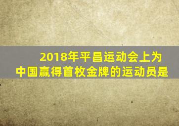 2018年平昌运动会上为中国赢得首枚金牌的运动员是