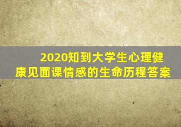 2020知到大学生心理健康见面课情感的生命历程答案