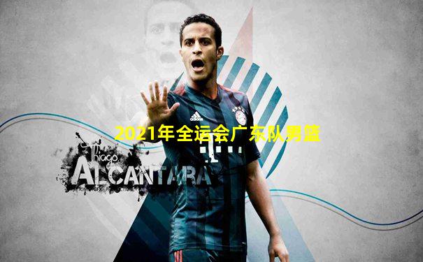 2021年全运会广东队男篮