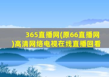 365直播网(原66直播网)高清网络电视在线直播回看