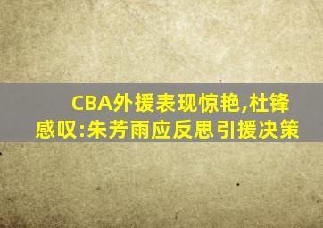 CBA外援表现惊艳,杜锋感叹:朱芳雨应反思引援决策