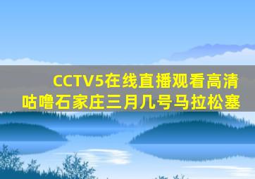 CCTV5在线直播观看高清咕噜石家庄三月几号马拉松塞