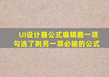 UI设计器公式编辑器一项勾选了则另一项必输的公式