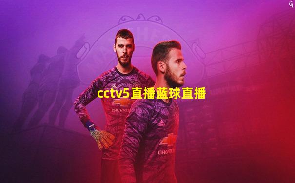 cctv5直播蓝球直播