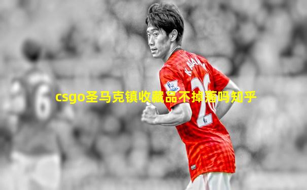 csgo圣马克镇收藏品不掉落吗知乎