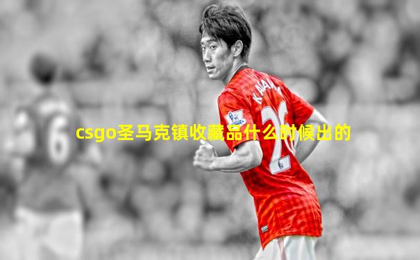 csgo圣马克镇收藏品什么时候出的