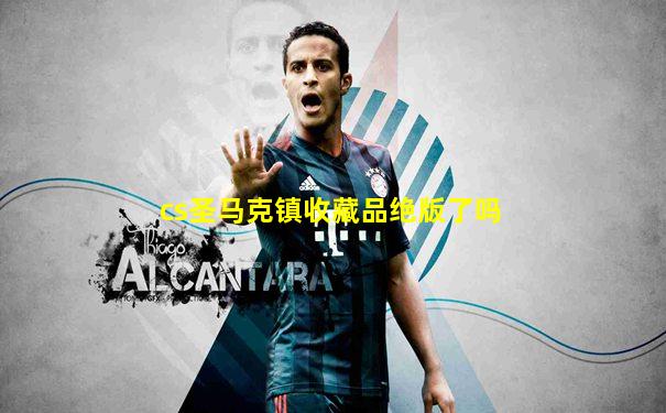 cs圣马克镇收藏品绝版了吗