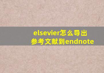 elsevier怎么导出参考文献到endnote