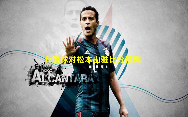 fc琉球对松本山雅比分预测
