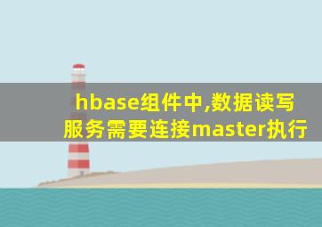 hbase组件中,数据读写服务需要连接master执行
