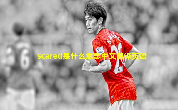 scared是什么意思中文翻译英语