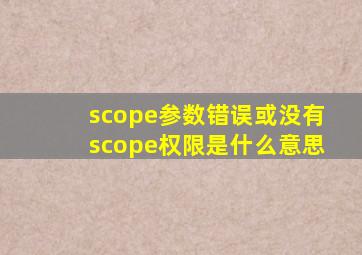 scope参数错误或没有scope权限是什么意思