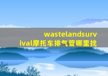 wastelandsurvival摩托车排气管哪里找