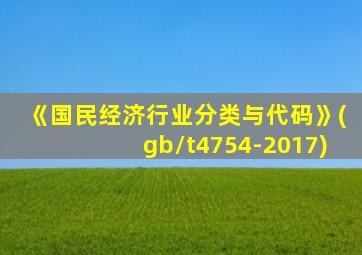 《国民经济行业分类与代码》(gb/t4754-2017)