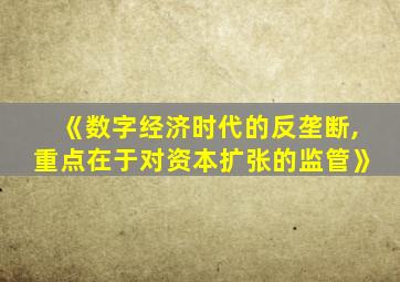《数字经济时代的反垄断,重点在于对资本扩张的监管》
