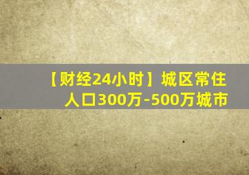 【财经24小时】城区常住人口300万-500万城市