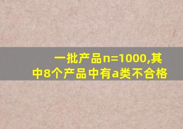 一批产品n=1000,其中8个产品中有a类不合格