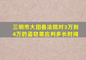 三明市大田县法院对3万到4万的盗窃罪应判多长时间