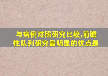 与病例对照研究比较,前瞻性队列研究最明显的优点是