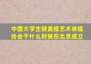 中国大学生健美操艺术体操协会于什么时候在北京成立