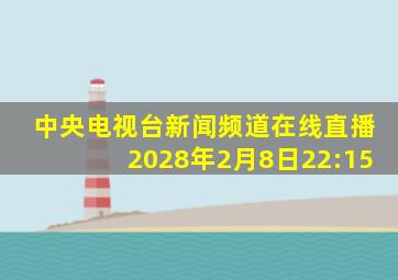 中央电视台新闻频道在线直播2028年2月8日22:15