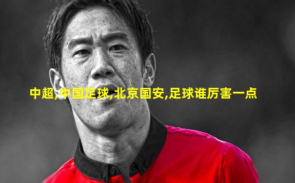中超,中国足球,北京国安,足球谁厉害一点