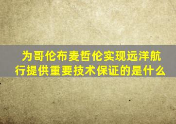 为哥伦布麦哲伦实现远洋航行提供重要技术保证的是什么