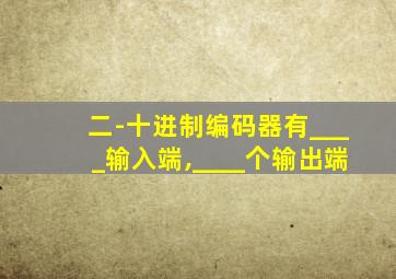 二-十进制编码器有____输入端,____个输出端
