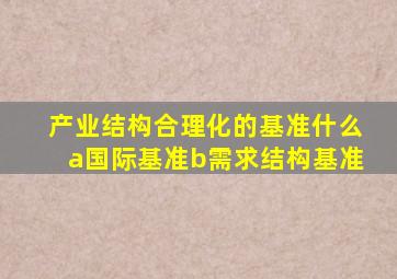 产业结构合理化的基准什么a国际基准b需求结构基准