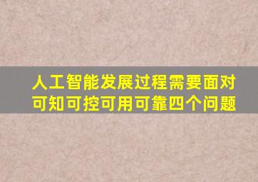 人工智能发展过程需要面对可知可控可用可靠四个问题
