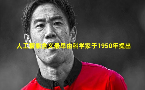 人工智能含义最早由科学家于1950年提出