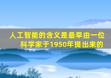 人工智能的含义是最早由一位科学家于1950年提出来的