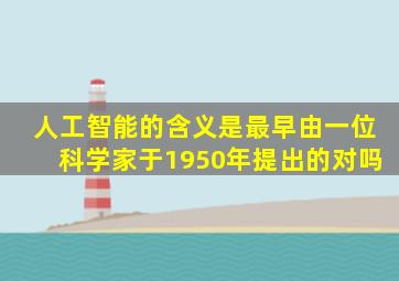 人工智能的含义是最早由一位科学家于1950年提出的对吗