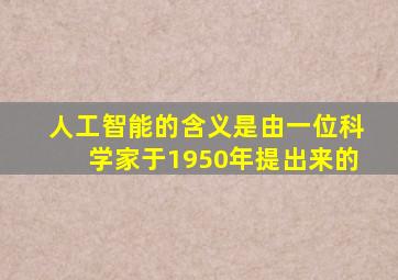 人工智能的含义是由一位科学家于1950年提出来的