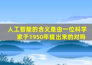 人工智能的含义是由一位科学家于1950年提出来的对吗