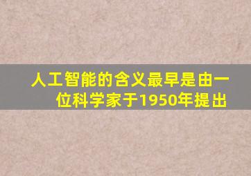 人工智能的含义最早是由一位科学家于1950年提出