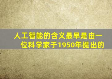 人工智能的含义最早是由一位科学家于1950年提出的