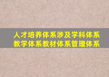 人才培养体系涉及学科体系教学体系教材体系管理体系