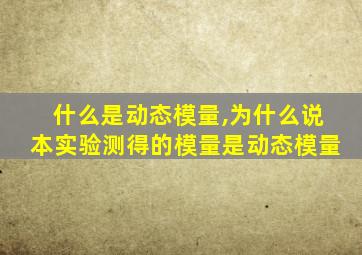 什么是动态模量,为什么说本实验测得的模量是动态模量