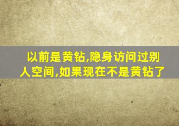 以前是黄钻,隐身访问过别人空间,如果现在不是黄钻了