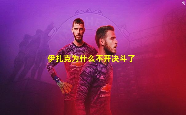 伊扎克为什么不开决斗了