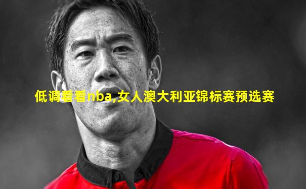 低调看看nba,女人澳大利亚锦标赛预选赛