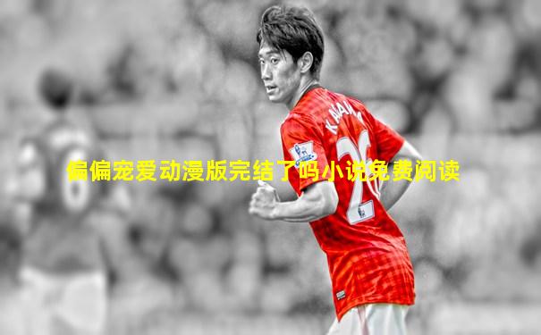 偏偏宠爱动漫版完结了吗小说免费阅读