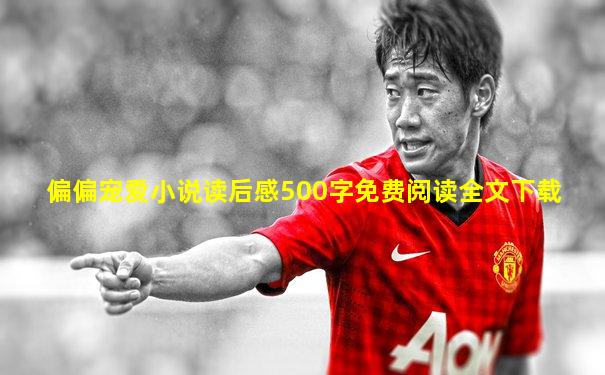 偏偏宠爱小说读后感500字免费阅读全文下载